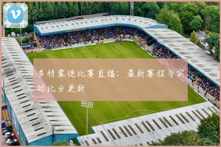 多特蒙德比赛直播：最新赛程与实时比分更新