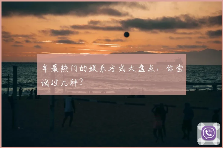 年最热门的娱乐方式大盘点,你尝试过几种?